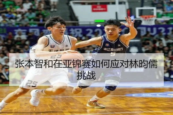 张本智和在亚锦赛如何应对林昀儒挑战